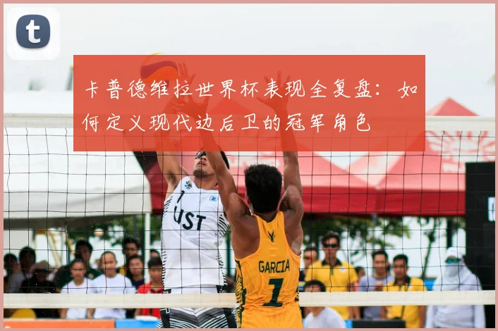 卡普德维拉世界杯表现全复盘：如何定义现代边后卫的冠军角色
