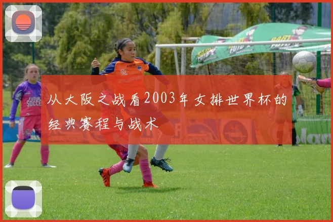 从大阪之战看2003年女排世界杯的经典赛程与战术