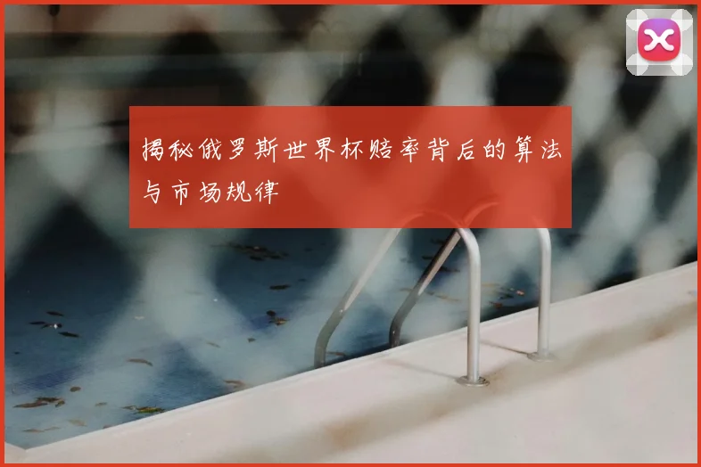 揭秘俄罗斯世界杯赔率背后的算法与市场规律