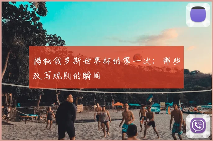 揭秘俄罗斯世界杯的第一次：那些改写规则的瞬间