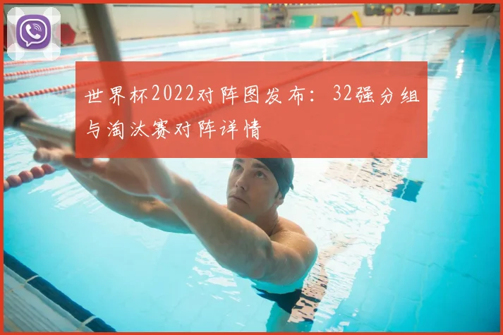 世界杯2022对阵图发布：32强分组与淘汰赛对阵详情