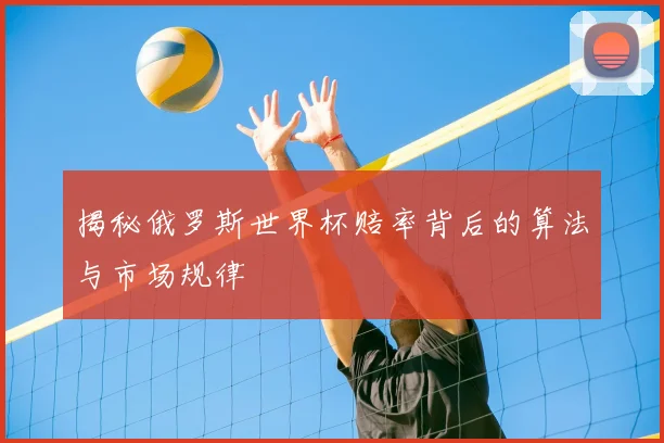 揭秘俄罗斯世界杯赔率背后的算法与市场规律
