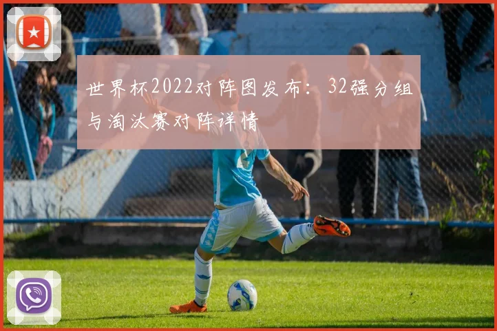 世界杯2022对阵图发布：32强分组与淘汰赛对阵详情