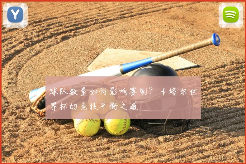 球队数量如何影响赛制？卡塔尔世界杯的竞技平衡之道