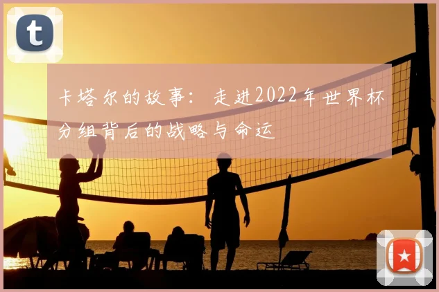 卡塔尔的故事：走进2022年世界杯分组背后的战略与命运