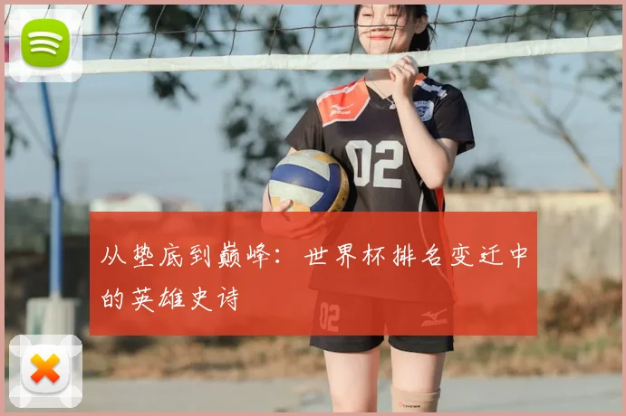 从垫底到巅峰：世界杯排名变迁中的英雄史诗