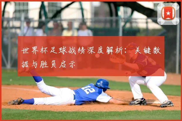 世界杯足球战绩深度解析:关键数据与胜负启示