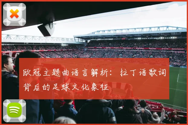 欧冠主题曲语言解析：拉丁语歌词背后的足球文化象征