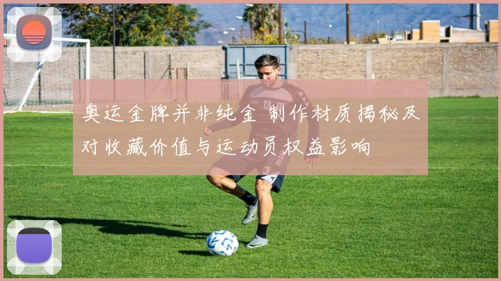 奥运金牌并非纯金 制作材质揭秘及对收藏价值与运动员权益影响