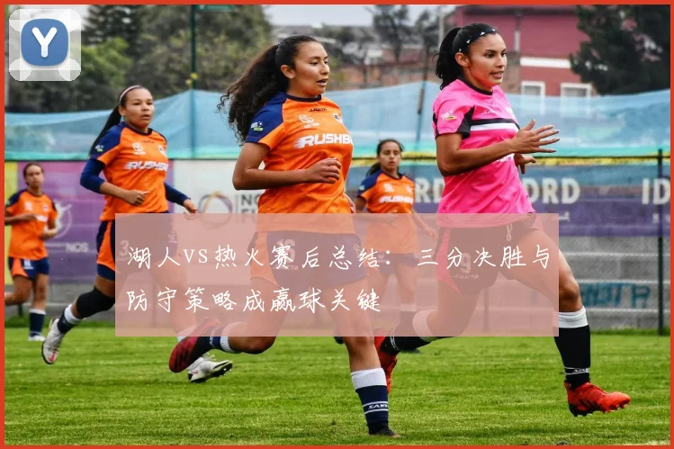 湖人vs热火赛后总结：三分决胜与防守策略成赢球关键