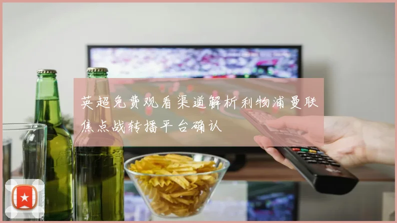 英超免费观看渠道解析利物浦曼联焦点战转播平台确认