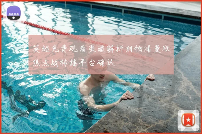 英超免费观看渠道解析利物浦曼联焦点战转播平台确认