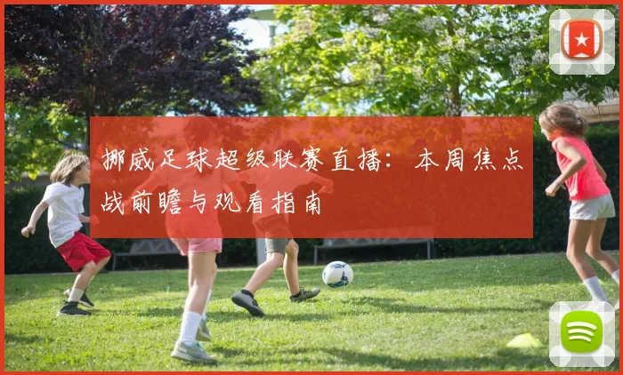 挪威足球超级联赛直播：本周焦点战前瞻与观看指南