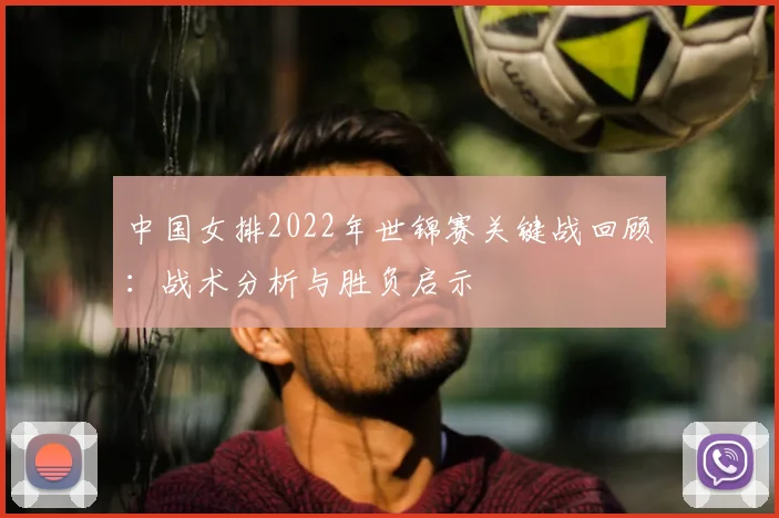 中国女排2022年世锦赛关键战回顾：战术分析与胜负启示
