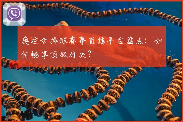 奥运会排球赛事直播平台盘点：如何畅享顶级对决？