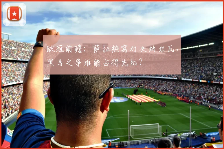 欧冠前瞻：萨拉热窝对决纳尔瓦，黑马之争谁能占得先机？