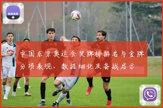 中国东京奥运会奖牌榜排名与金牌分项表现、数据细化及备战启示