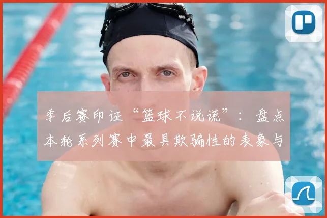 季后赛印证“篮球不说谎”：盘点本轮系列赛中最具欺骗性的表象与真实数据