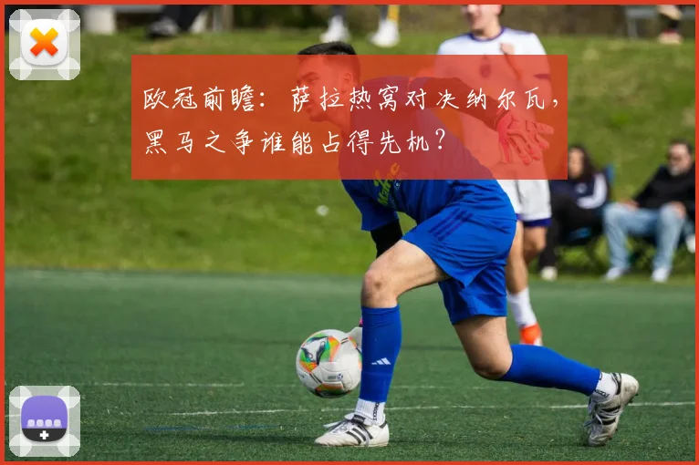 欧冠前瞻：萨拉热窝对决纳尔瓦，黑马之争谁能占得先机？