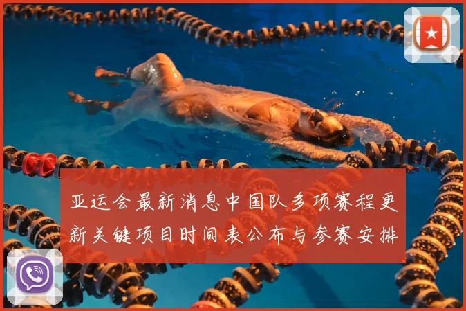 亚运会最新消息中国队多项赛程更新关键项目时间表公布与参赛安排影响