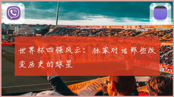 世界杯四强风云：独家对话那些改变历史的球星