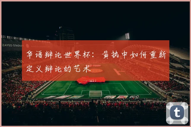 华语辩论世界杯：黄执中如何重新定义辩论的艺术